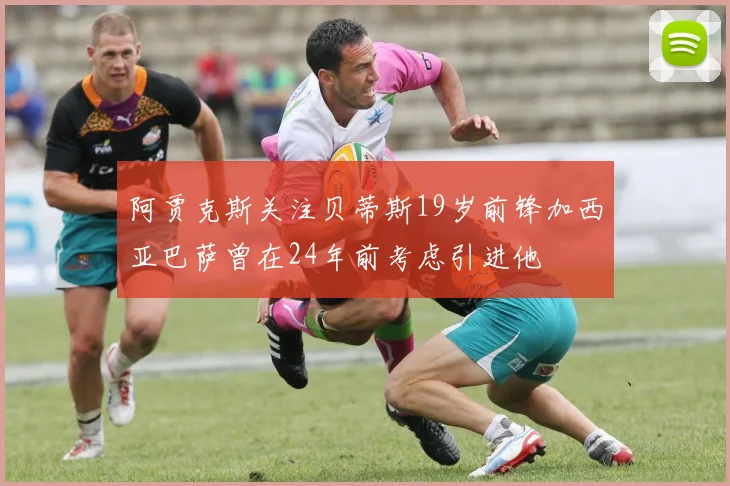 阿贾克斯关注贝蒂斯19岁前锋加西亚巴萨曾在24年前考虑引进他